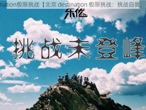 北京destination极限挑战【北京 destination 极限挑战：挑战自我，征服未知】