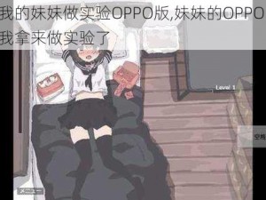 我拿我的妹妹做实验OPPO版,妹妹的OPPO 手机，被我拿来做实验了