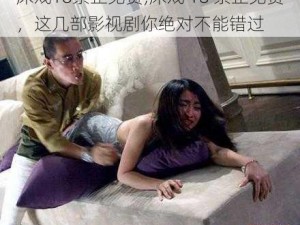 床戏18禁止免费;床戏 18 禁止免费，这几部影视剧你绝对不能错过