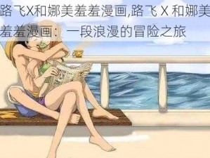 路飞X和娜美羞羞漫画,路飞 X 和娜美羞羞漫画：一段浪漫的冒险之旅