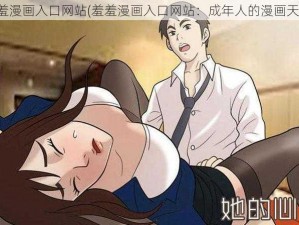 羞羞漫画入口网站(羞羞漫画入口网站：成年人的漫画天堂)