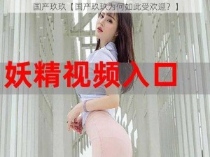 国产玖玖【国产玖玖为何如此受欢迎？】