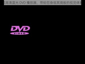 超高清蓝光 DVD 播放器，带给您身临其境般的视觉体验