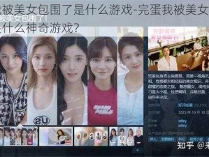 完蛋我被美女包围了是什么游戏-完蛋我被美女包围了，这是什么神奇游戏？