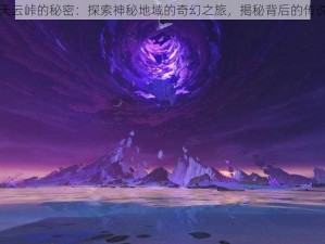 原神天云峠的秘密：探索神秘地域的奇幻之旅，揭秘背后的传说故事