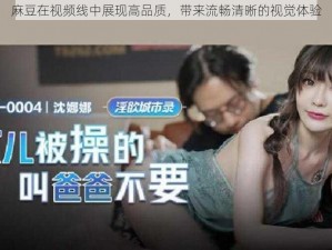 麻豆在视频线中展现高品质，带来流畅清晰的视觉体验