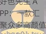 好色先生 APP：一款汇聚众多高颜值美女的社交软件