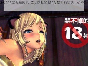 美女隐私秘秘18禁视频网站-美女隐私秘秘 18 禁视频网站，你绝对想不到的秘密