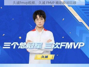 久诚fmvp视频、久诚 FMVP 精彩瞬间回顾