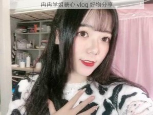 冉冉学姐糖心 vlog 好物分享