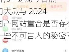 51吃瓜今日热门大瓜与2024国产网站重合;51 吃瓜今日热门大瓜与 2024 国产网站重合是否存在一些不可告人的秘密？