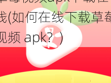 草莓视频apk下载在线(如何在线下载草莓视频 apk？)