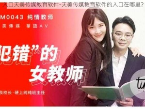 入口天美传媒教育软件-天美传媒教育软件的入口在哪里？