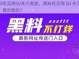 黑料吃瓜网SU永久有效、黑料吃瓜网 SU 永久有效？真的假的？