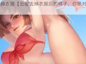 云缨去掉衣服【云缨去掉衣服后的样子，你绝对想不到】