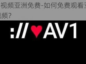 av在线视频亚洲免费-如何免费观看亚洲 av 在线视频？