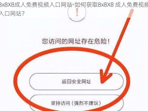 8x8X8成人免费视频入口网站-如何获取8x8X8 成人免费视频入口网站？