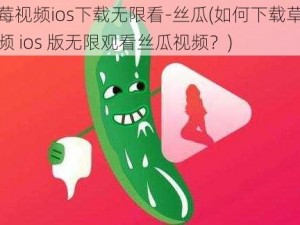 草莓视频ios下载无限看-丝瓜(如何下载草莓视频 ios 版无限观看丝瓜视频？)