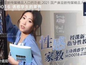 2021国产麻豆剧传媒精品入口的功能;2021 国产麻豆剧传媒精品入口有哪些功能？