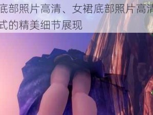 女裙底部照片高清、女裙底部照片高清特不同款式的精美细节展现