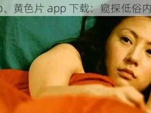 黄色片app、黄色片 app 下载：窥探低俗内容的捷径？