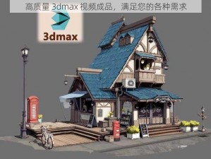 高质量 3dmax 视频成品，满足您的各种需求