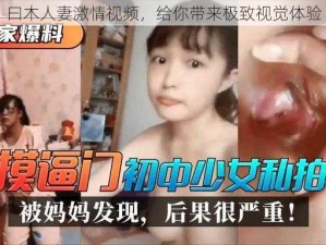 曰木人妻激情视频，给你带来极致视觉体验