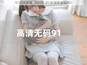 91在线观看_如何在 91 在线观看视频？