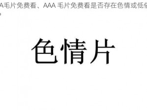 AAA毛片免费看、AAA 毛片免费看是否存在色情或低俗内容？