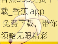 香蕉app免费下载_香蕉 app 免费下载，带你领略无限精彩