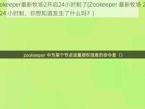 Zookeeper最新牧场2开启24小时制了(Zookeeper 最新牧场 2 开启 24 小时制，你想知道发生了什么吗？)