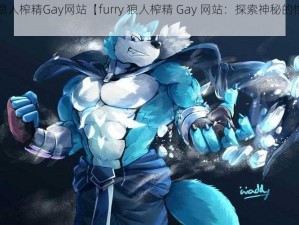 furry狼人榨精Gay网站【furry 狼人榨精 Gay 网站：探索神秘的性癖世界】