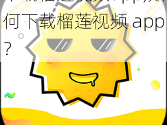 下载榴莲视频app,如何下载榴莲视频 app？