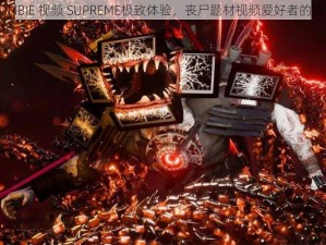 ZOMBIE 视频 SUPREME极致体验，丧尸题材视频爱好者的首选