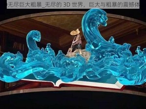 3D无尽巨大粗暴_无尽的 3D 世界，巨大与粗暴的震撼体验