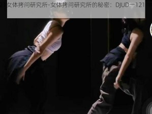 DJUD一121女体拷问研究所-女体拷问研究所的秘密：DJUD一121 中的残酷实验