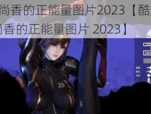 cf孙尚香的正能量图片2023【酷炫 cf 孙尚香的正能量图片 2023】