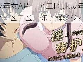 末成年女A片一区二区,未成年女 A 片一区二区，你了解多少？