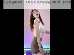 久热在线中文字幕色999舞、久热在线中文字幕色 999 舞：探索舞蹈的无限魅力