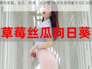 一款拥有草莓、丝瓜、秋葵、向日葵 18 岁在线观看污 IOS 功能的应用