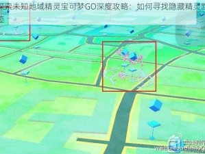 探索未知地域精灵宝可梦GO深度攻略：如何寻找隐藏精灵踪迹