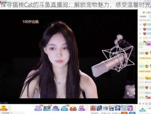 探寻猫神Cat的斗鱼直播间：解锁宠物魅力，感受温馨时光