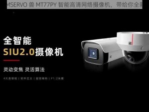 探索 ZOOMSERVO 兽 MT77PY 智能高清网络摄像机，带给你全新视觉体验