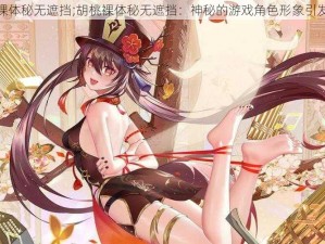 胡桃裸体秘无遮挡;胡桃裸体秘无遮挡：神秘的游戏角色形象引发热议