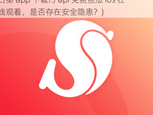 向日葵app下载汅api免费丝瓜ios在线观看(向日葵 app 下载汅 api 免费丝瓜 ios 在线观看，是否存在安全隐患？)