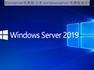 日本windowsserver免费版 日本 windowsserver 免费版是否真的存在？