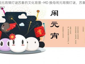 MD换母闹元宵猜灯谜苏秦的文化背景—MD 换母闹元宵猜灯谜，苏秦的文化背景是怎样的？