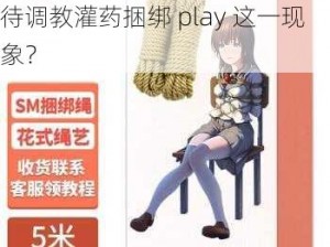 调教灌药捆绑play_如何正确看待调教灌药捆绑 play 这一现象？