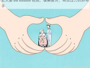 老太婆 BB BBBBB 视频，缓解疲劳，释放压力的好帮手