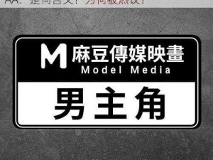 麻豆性影院内谢AAAA-麻豆性影院内谢 AAAA：是何含义？为何被热议？